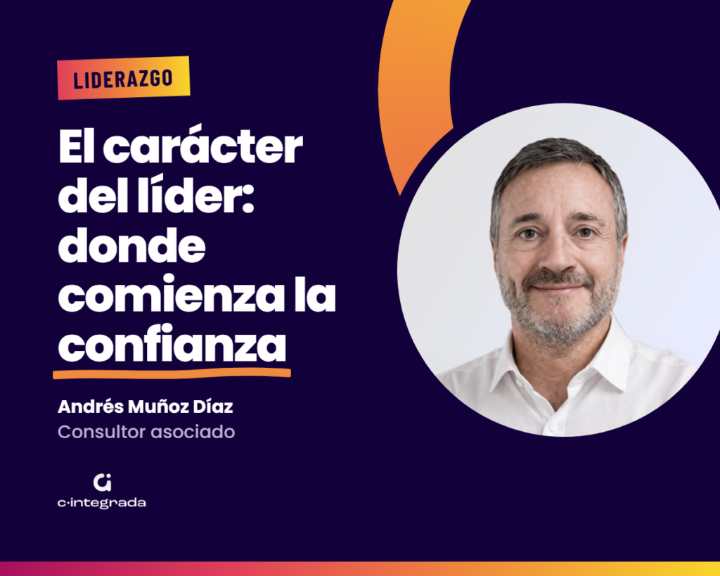 El carácter del líder: donde comienza la confianza. Andrés Muñoz Díaz, consultor asociado de Cintegrada